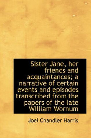 Cover of Sister Jane, Her Friends and Acquaintances; A Narrative of Certain Events and Episodes Transcribed F