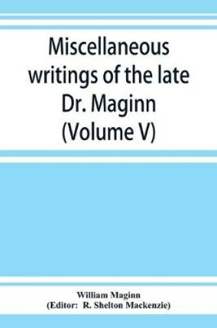 Cover of Miscellaneous writings of the late Dr. Maginn (Volume V)