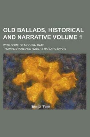 Cover of Old Ballads, Historical and Narrative; With Some of Modern Date Volume 1