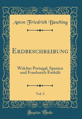 Book cover for Erdbeschreibung, Vol. 3: Welcher Portugal, Spanien und Frankreich Enthält (Classic Reprint)