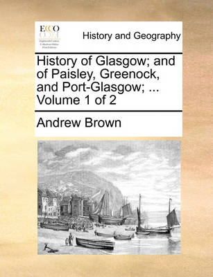 Book cover for History of Glasgow; and of Paisley, Greenock, and Port-Glasgow; ... Volume 1 of 2
