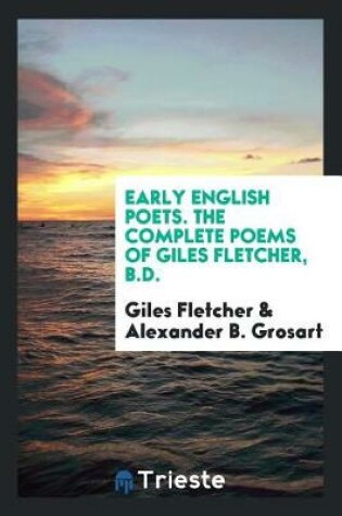 Cover of Early English Poets. the Complete Poems of Giles Fletcher, B.D.