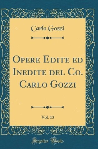 Cover of Opere Edite ed Inedite del Co. Carlo Gozzi, Vol. 13 (Classic Reprint)