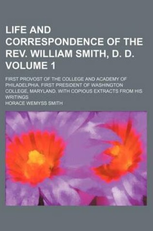 Cover of Life and Correspondence of the REV. William Smith, D. D; First Provost of the College and Academy of Philadelphia. First President of Washington College, Maryland. with Copious Extracts from His Writings Volume 1