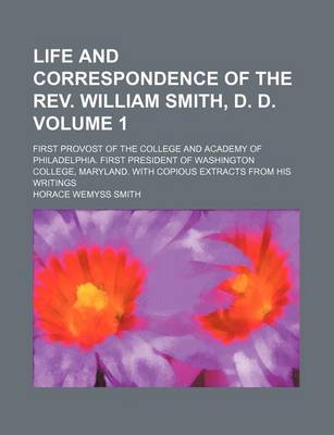 Book cover for Life and Correspondence of the REV. William Smith, D. D; First Provost of the College and Academy of Philadelphia. First President of Washington College, Maryland. with Copious Extracts from His Writings Volume 1