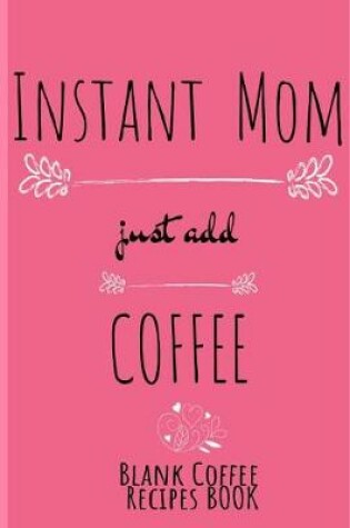 Cover of Instant Mom, Just Add Coffee Blank Coffee Recipe Book