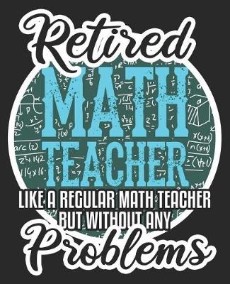 Book cover for Retired Math Teacher Like A Regular Math Teacher But Without Any Problems