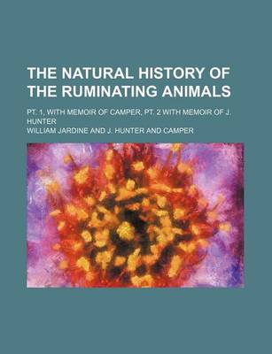 Book cover for The Natural History of the Ruminating Animals; PT. 1, with Memoir of Camper, PT. 2 with Memoir of J. Hunter