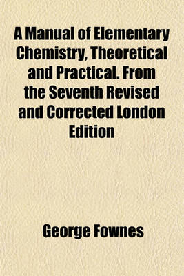 Book cover for A Manual of Elementary Chemistry, Theoretical and Practical. from the Seventh Revised and Corrected London Edition