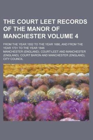 Cover of The Court Leet Records of the Manor of Manchester; From the Year 1552 to the Year 1686, and from the Year 1731 to the Year 1846 Volume 4