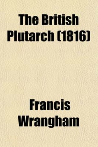 Cover of The British Plutarch (Volume 2); Containing the Lives of the Most Eminent Divines, Patriots, Statesmen, Warriors, Philosophers, Poets, and Artists, of Great Britain and Ireland, from the Accession of Henry VIII to the Present Time