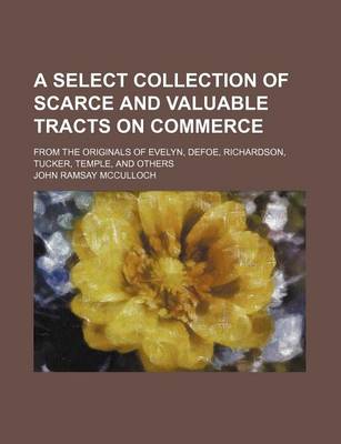 Book cover for A Select Collection of Scarce and Valuable Tracts on Commerce; From the Originals of Evelyn, Defoe, Richardson, Tucker, Temple, and Others