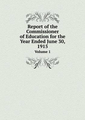 Book cover for Report of the Commissioner of Education for the Year Ended June 30, 1915 Volume 1