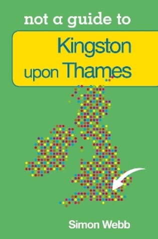 Cover of Not a Guide to: Kingston upon Thames