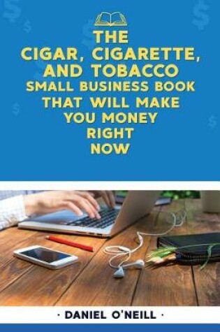 Cover of The Cigar, Cigarette, and Tobacco Small Business Book That Will Make You Money R