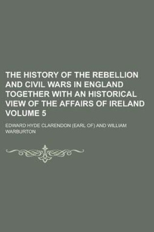 Cover of The History of the Rebellion and Civil Wars in England Together with an Historical View of the Affairs of Ireland Volume 5