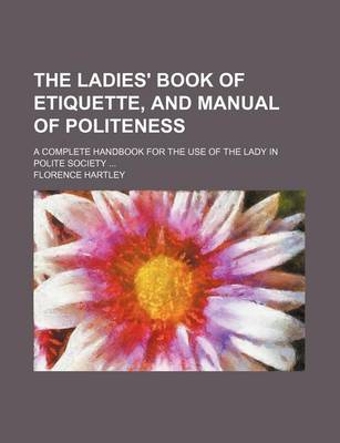 Book cover for The Ladies' Book of Etiquette, and Manual of Politeness; A Complete Handbook for the Use of the Lady in Polite Society