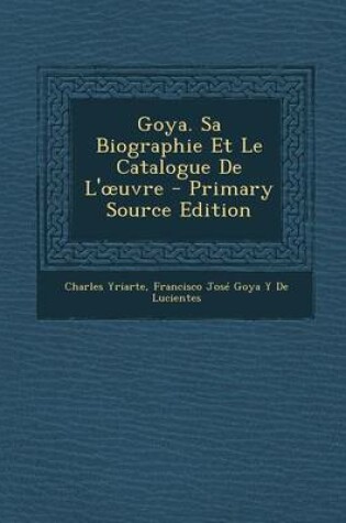 Cover of Goya. Sa Biographie Et Le Catalogue de L' Uvre - Primary Source Edition