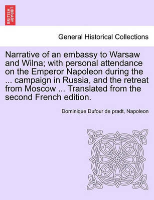 Book cover for Narrative of an Embassy to Warsaw and Wilna; With Personal Attendance on the Emperor Napoleon During the ... Campaign in Russia, and the Retreat from Moscow ... Translated from the Second French Edition.