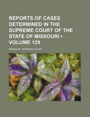 Book cover for Reports of Cases Determined in the Supreme Court of the State of Missouri (Volume 129)