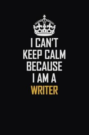 Cover of I Can't Keep Calm Because I Am A Writer