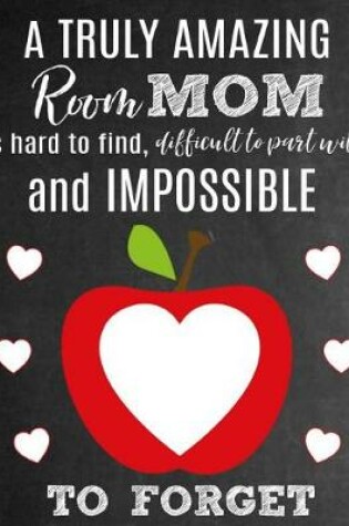 Cover of A Truly Amazing Room Mom Is Hard To Find, Difficult To Part With And Impossible To Forget