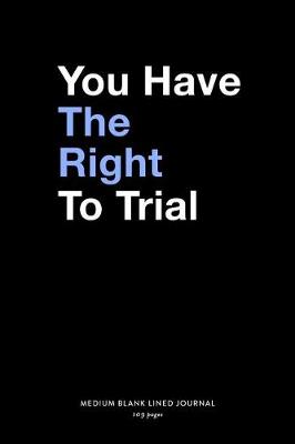 Book cover for You Have The Right To Trial, Medium Blank Lined Journal, 109 Pages