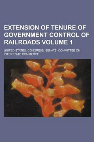 Cover of Extension of Tenure of Government Control of Railroads Volume 1