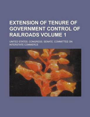 Book cover for Extension of Tenure of Government Control of Railroads Volume 1