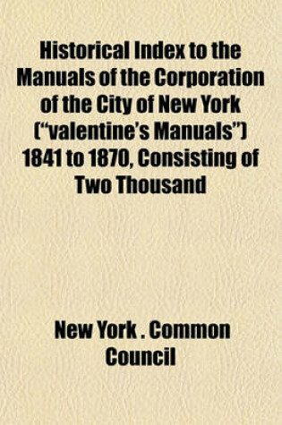 Cover of Historical Index to the Manuals of the Corporation of the City of New York ("Valentine's Manuals") 1841 to 1870, Consisting of Two Thousand