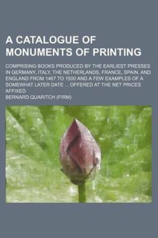 Cover of A Catalogue of Monuments of Printing; Comprising Books Produced by the Earliest Presses in Germany, Italy, the Netherlands, France, Spain, and England from 1467 to 1500 and a Few Examples of a Somewhat Later Date Offered at the Net Prices Affixed