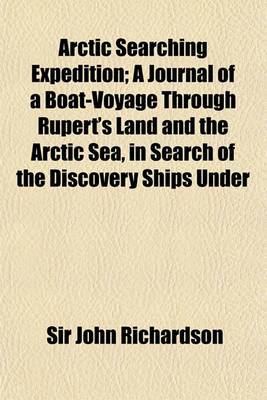 Book cover for Arctic Searching Expedition; A Journal of a Boat-Voyage Through Rupert's Land and the Arctic Sea, in Search of the Discovery Ships Under Command of Sir John Franklin