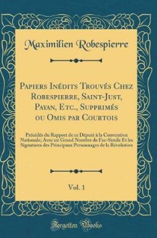 Cover of Papiers Inedits Trouves Chez Robespierre, Saint-Just, Payan, Etc., Supprimes Ou Omis Par Courtois, Vol. 1