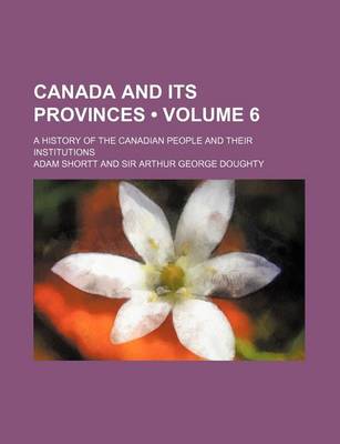 Book cover for Canada and Its Provinces (Volume 6); A History of the Canadian People and Their Institutions