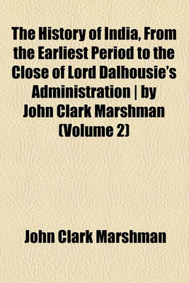 Book cover for The History of India, from the Earliest Period to the Close of Lord Dalhousie's Administration - By John Clark Marshman Volume 2