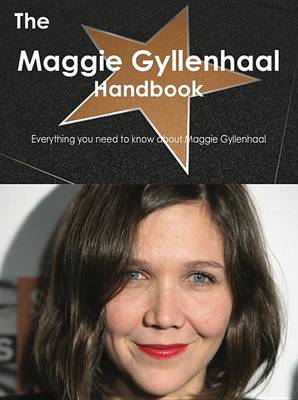 Book cover for The Maggie Gyllenhaal Handbook - Everything You Need to Know about Maggie Gyllenhaal