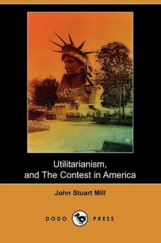 Cover of Utilitarianism, and the Contest in America (Dodo Press)