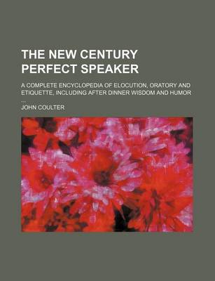 Book cover for The New Century Perfect Speaker; A Complete Encyclopedia of Elocution, Oratory and Etiquette, Including After Dinner Wisdom and Humor