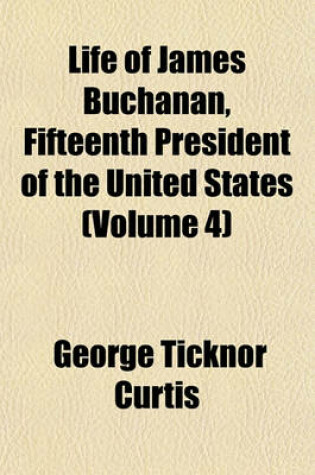 Cover of Life of James Buchanan, Fifteenth President of the United States (Volume 4)