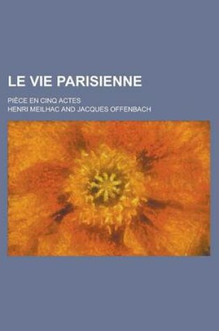 Cover of Le Vie Parisienne; Piece En Cinq Actes