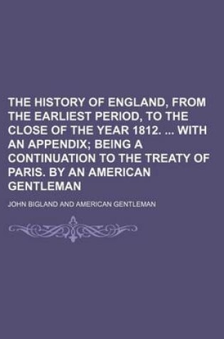 Cover of The History of England, from the Earliest Period, to the Close of the Year 1812. with an Appendix (Volume 2); Being a Continuation to the Treaty of Paris. by an American Gentleman