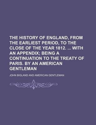 Book cover for The History of England, from the Earliest Period, to the Close of the Year 1812. with an Appendix (Volume 2); Being a Continuation to the Treaty of Paris. by an American Gentleman