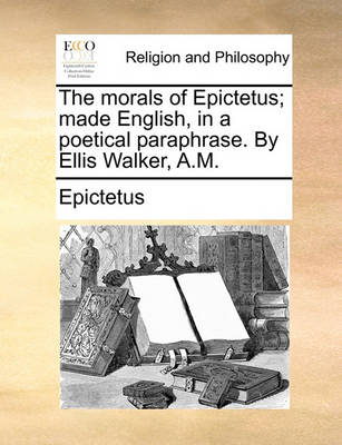 Book cover for The Morals of Epictetus; Made English, in a Poetical Paraphrase. by Ellis Walker, A.M.