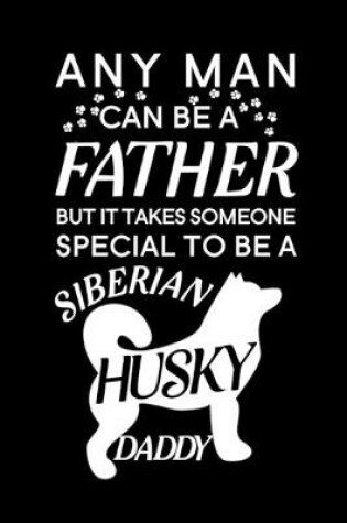 Cover of Any Man Can Be A Father But It Takes Someone Special To Be A Siberian Husky Daddy