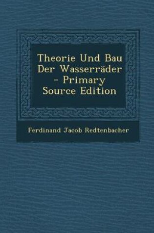 Cover of Theorie Und Bau Der Wasserrader - Primary Source Edition