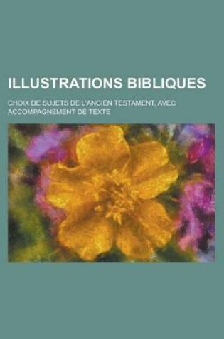 Cover of Illustrations Bibliques; Choix de Sujets de L'Ancien Testament, Avec Accompagnement de Texte