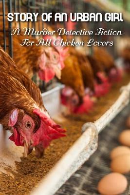 Cover of Story Of An Urban Girl A Murder Detective Fiction For All Chicken Lovers