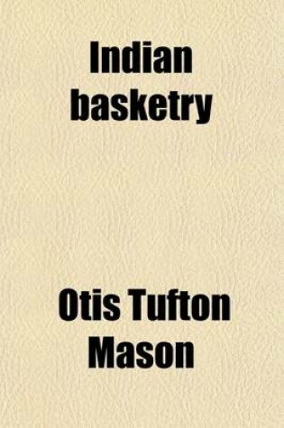 Cover of Indian Basketry (Volume 1); Studies in a Textile Art Without Machinery