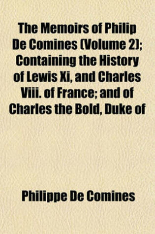 Cover of The Memoirs of Philip de Comines (Volume 2); Containing the History of Lewis XI, and Charles VIII. of France; And of Charles the Bold, Duke of