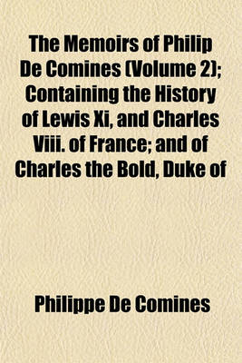 Book cover for The Memoirs of Philip de Comines (Volume 2); Containing the History of Lewis XI, and Charles VIII. of France; And of Charles the Bold, Duke of